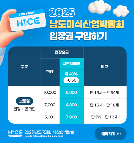 2025남도미식산업박람회 입장권 구입하기 일반 (만 19세 ~ 만 64세) 현장 구매 시: 10,000원 사전 예매 시 (~6월 30일까지 약 40% 할인): 6,000원
/ 청소년 (만 13세 ~ 만 18세) 현장 구매 시: 7,000원 사전 예매 시 (~6월 30일까지 약 40% 할인): 4,000원 / 어린이 (만 7세 ~ 만 12세) 현장 구매 시: 5,000원 사전 예매 시 (~6월 30일까지 약 40% 할인): 3,000원 예약하기