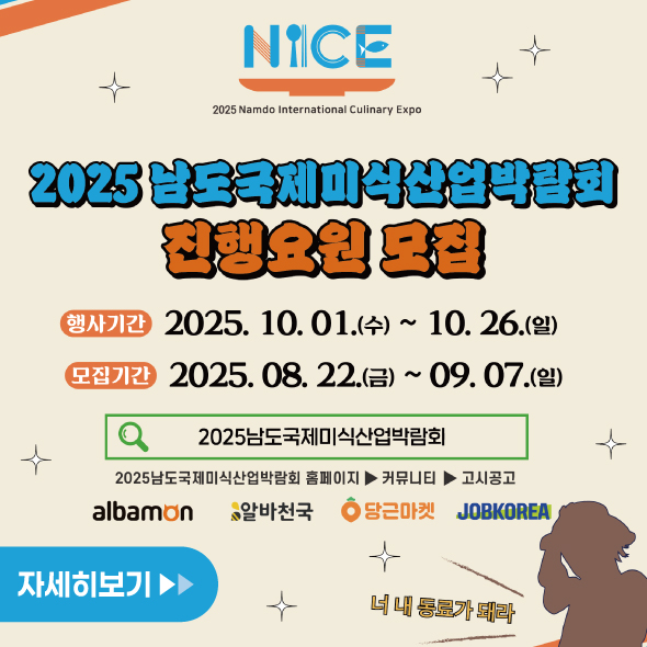 2025 남도국제미식산업박람회 진행요원 모집 행사기간 2025. 10. 01. (수) ~ 10. 26.(일) 모집기간 2025. 08. 22.(금) ~ 09.07.(일) 2025남도국제미식산업박람회 2025남도국제미식산업박람회 홈페이지->커뮤니티->고시공고 albamon 알바천국 당근마켓 JOBKOREA 너 내 동료가 되라 자세히보기